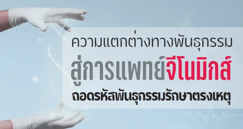 ความแตกต่างทางพันธุกรรมสู่การแพทย์จีโนมิกส์ ถอดรหัสพันธุกรรมรักษาตรงเหตุ HealthServ